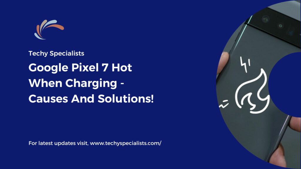 Google Pixel 7 Hot When Charging - Causes And Solutions!