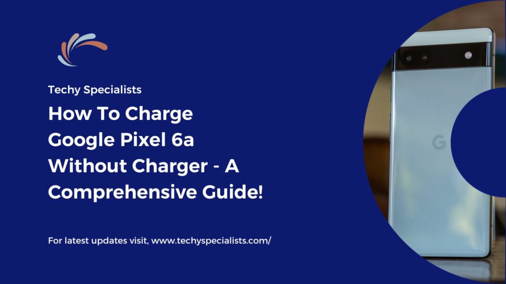 How To Charge Google Pixel 6a Without Charger - A Comprehensive Guide!