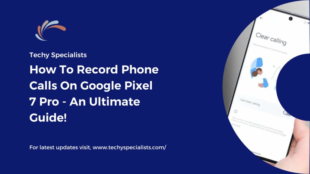 How To Record Phone Calls On Google Pixel 7 Pro - An Ultimate Guide!