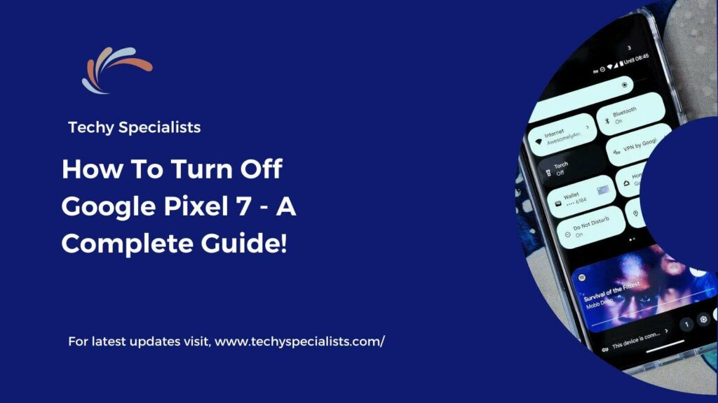 How To Turn Off Google Pixel 7 - A Complete Guide!