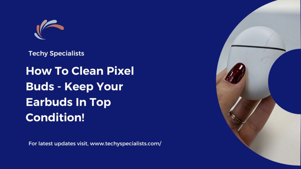 How To Clean Pixel Buds​ - Keep Your Earbuds In Top Condition!